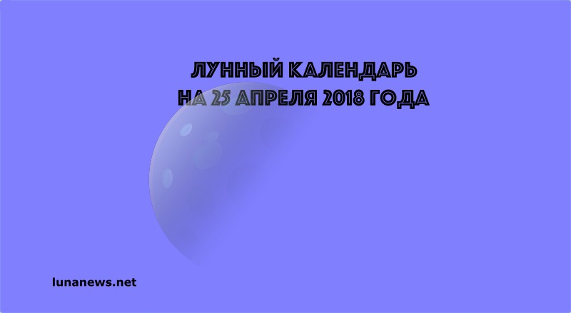 Лунный календарь на 25 апреля 2018 года