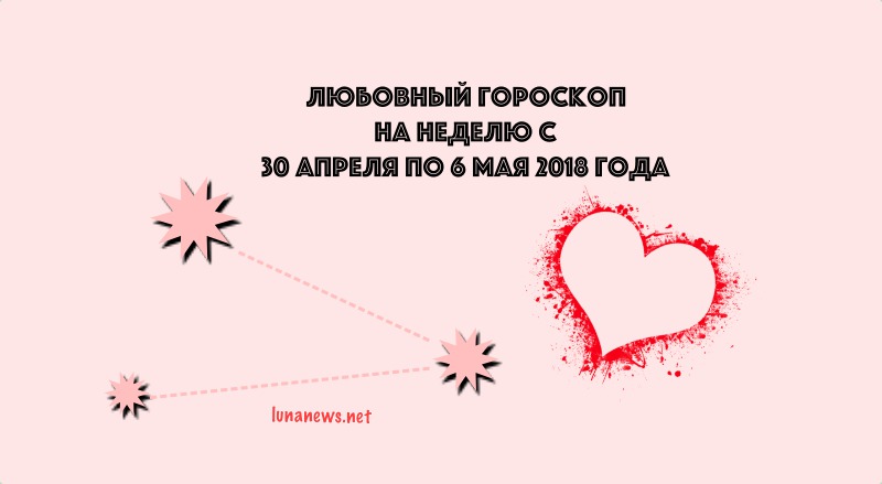 Любовный гороскоп на неделю с 30 апреля по 6 мая 2018