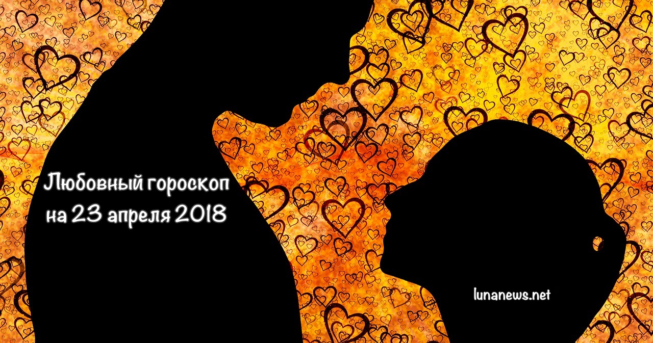 ЛЮБОВНЫЙ ГОРОСКОП на 23 апреля 2018
