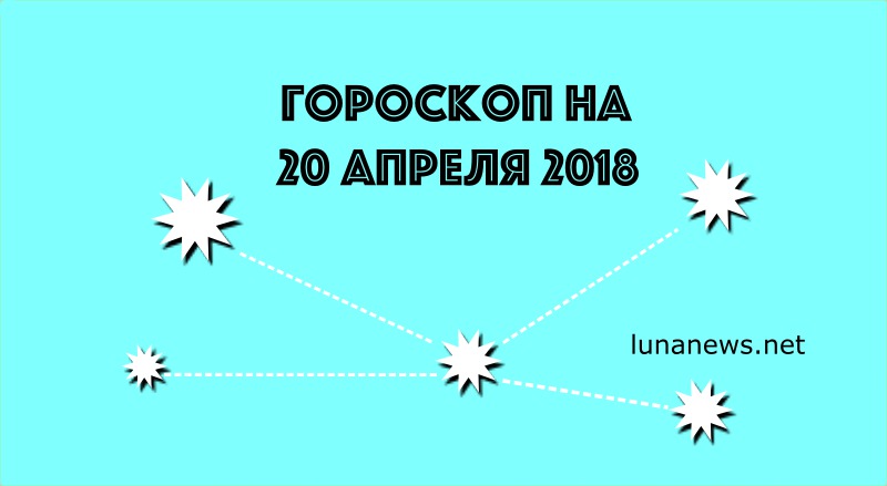 ГОРОСКОП НА 20 апреля 2018
