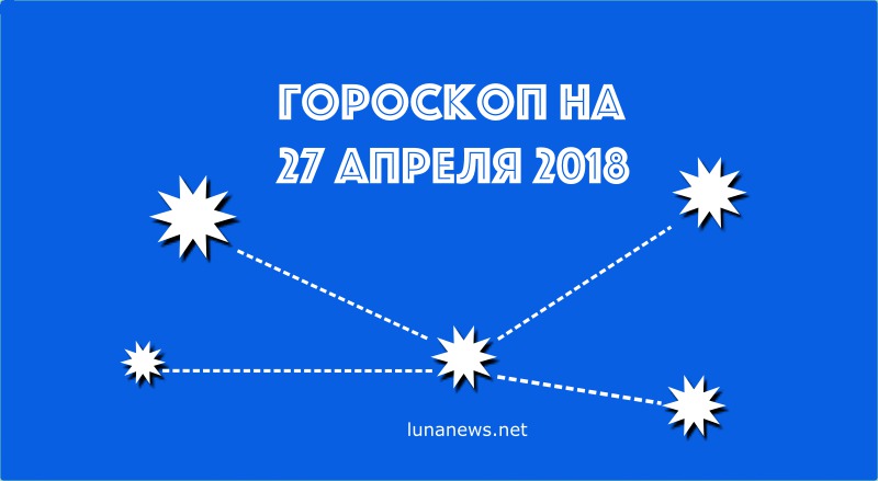 ГОРОСКОП на 27 апреля 2018 года