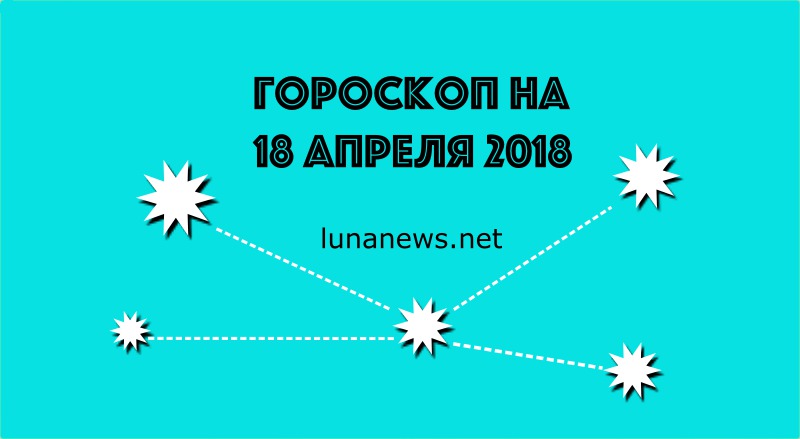 ГОРОСКОП НА 18 АПРЕЛЯ 2018