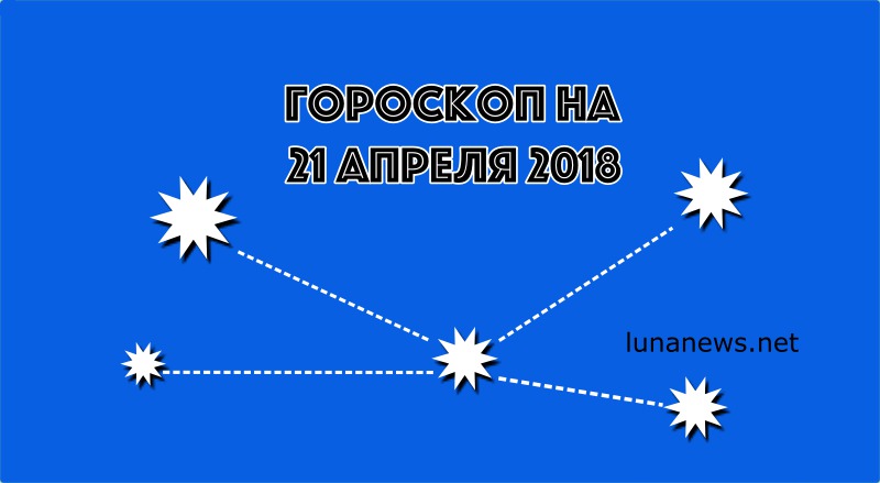 ГОРОСКОП на 21 апреля 2018