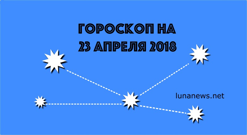 Гороскоп на сегодня, 23 апреля 2018